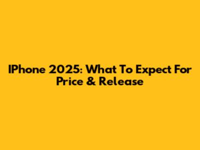 IPhone 2025: What To Expect For Price & Release