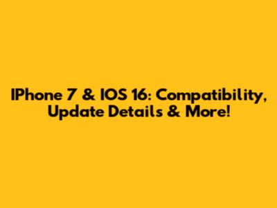 IPhone 7 & IOS 16: Compatibility, Update Details & More!