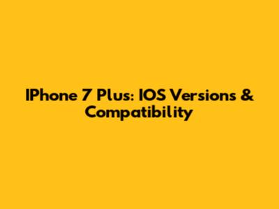 IPhone 7 Plus: IOS Versions & Compatibility
