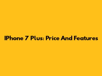 IPhone 7 Plus: Price And Features