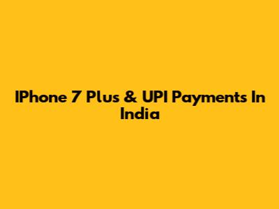 IPhone 7 Plus & UPI Payments In India