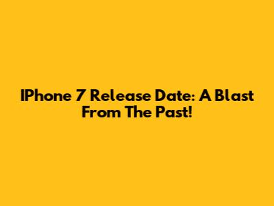 IPhone 7 Release Date: A Blast From The Past!