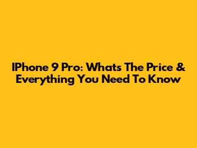 IPhone 9 Pro: What's The Price & Everything You Need To Know