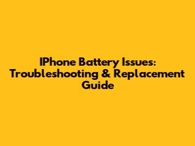 IPhone Battery Issues: Troubleshooting & Replacement Guide
