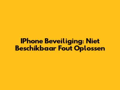IPhone Beveiliging: "Niet Beschikbaar" Fout Oplossen