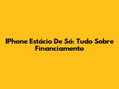 IPhone Estácio De Sá: Tudo Sobre Financiamento