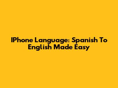 IPhone Language: Spanish To English Made Easy