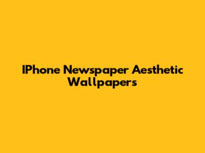 IPhone Newspaper Aesthetic Wallpapers