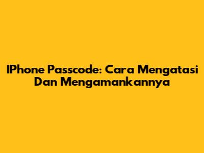 IPhone Passcode: Cara Mengatasi Dan Mengamankannya