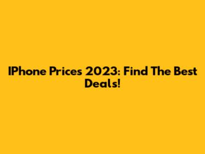 IPhone Prices 2023: Find The Best Deals!