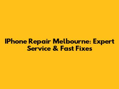 IPhone Repair Melbourne: Expert Service & Fast Fixes