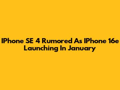 IPhone SE 4 Rumored As IPhone 16e Launching In January