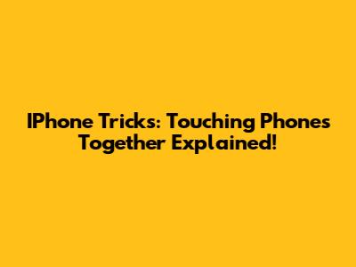 IPhone Tricks: Touching Phones Together Explained!