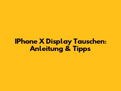 IPhone X Display Tauschen: Anleitung & Tipps