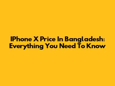 IPhone X Price In Bangladesh: Everything You Need To Know