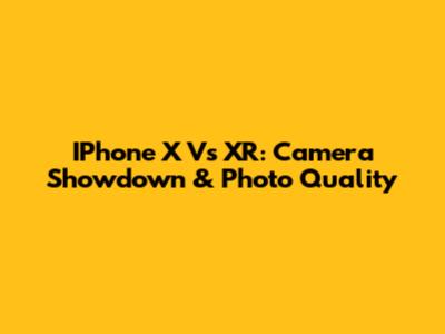 IPhone X Vs XR: Camera Showdown & Photo Quality