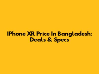 IPhone XR Price In Bangladesh: Deals & Specs
