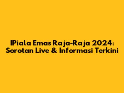 IPiala Emas Raja-Raja 2024: Sorotan Live & Informasi Terkini