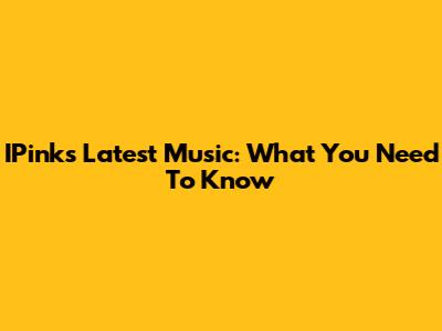IPink's Latest Music: What You Need To Know