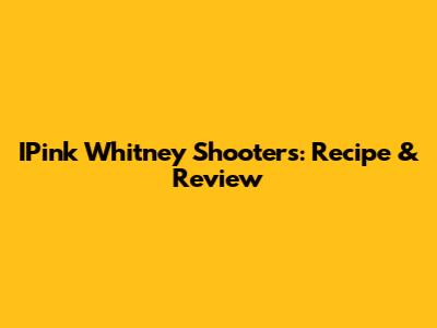 IPink Whitney Shooters: Recipe & Review
