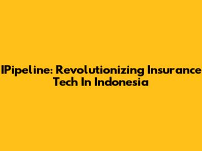 IPipeline: Revolutionizing Insurance Tech In Indonesia