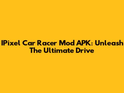 IPixel Car Racer Mod APK: Unleash The Ultimate Drive