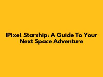 IPixel Starship: A Guide To Your Next Space Adventure