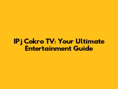IPj Cokro TV: Your Ultimate Entertainment Guide