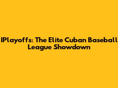 IPlayoffs: The Elite Cuban Baseball League Showdown
