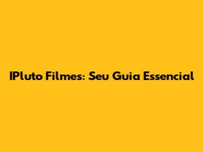 IPluto Filmes: Seu Guia Essencial