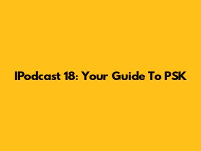 IPodcast 18: Your Guide To PSK