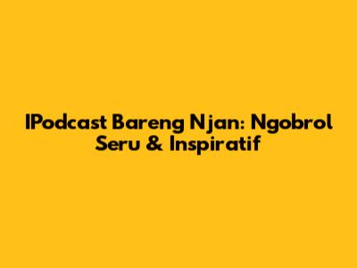 IPodcast Bareng Njan: Ngobrol Seru & Inspiratif
