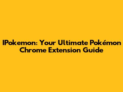 IPokemon: Your Ultimate Pokémon Chrome Extension Guide