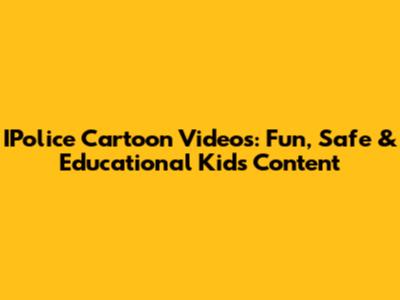 IPolice Cartoon Videos: Fun, Safe & Educational Kids' Content