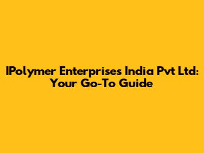 IPolymer Enterprises India Pvt Ltd: Your Go-To Guide