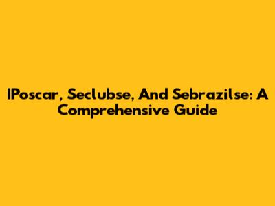 IPoscar, Seclubse, And Sebrazilse: A Comprehensive Guide