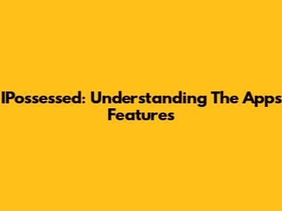 IPossessed: Understanding The App's Features