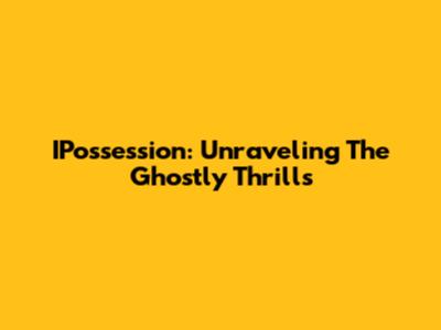 IPossession: Unraveling The Ghostly Thrills