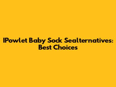 IPowlet Baby Sock Sealternatives: Best Choices
