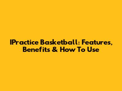IPractice Basketball: Features, Benefits & How To Use