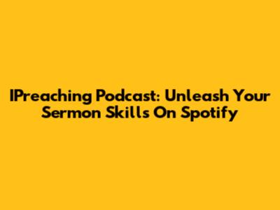 IPreaching Podcast: Unleash Your Sermon Skills On Spotify