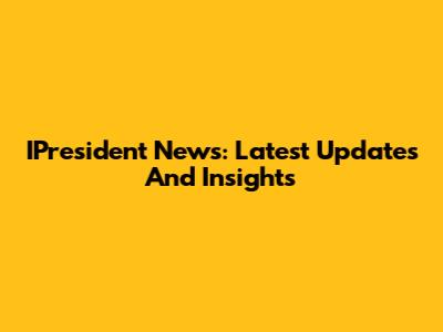 IPresident News: Latest Updates And Insights