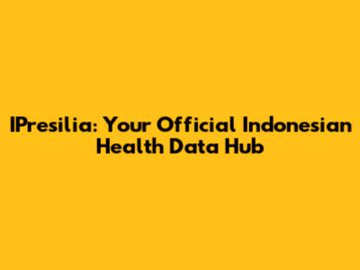 IPresilia: Your Official Indonesian Health Data Hub