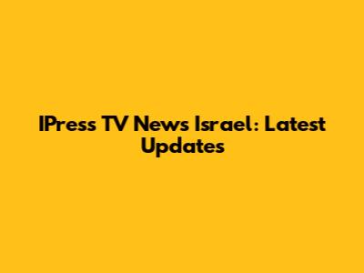 IPress TV News Israel: Latest Updates