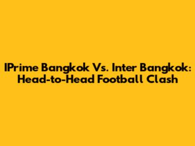 IPrime Bangkok Vs. Inter Bangkok: Head-to-Head Football Clash