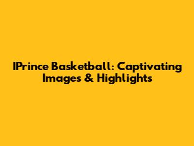 IPrince Basketball: Captivating Images & Highlights