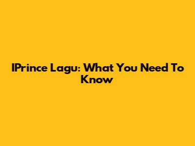 IPrince Lagu: What You Need To Know