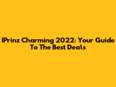 IPrinz Charming 2022: Your Guide To The Best Deals