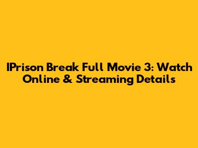 IPrison Break Full Movie 3: Watch Online & Streaming Details