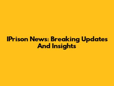 IPrison News: Breaking Updates And Insights